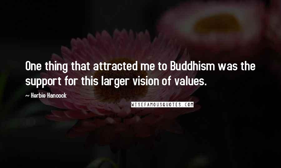 Herbie Hancock Quotes: One thing that attracted me to Buddhism was the support for this larger vision of values.