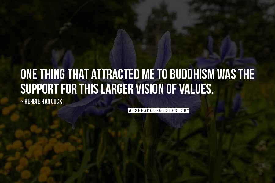 Herbie Hancock Quotes: One thing that attracted me to Buddhism was the support for this larger vision of values.