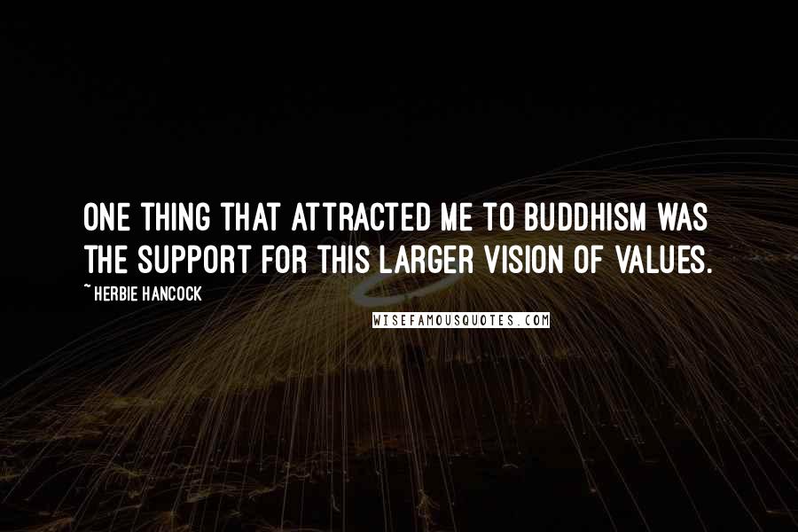 Herbie Hancock Quotes: One thing that attracted me to Buddhism was the support for this larger vision of values.