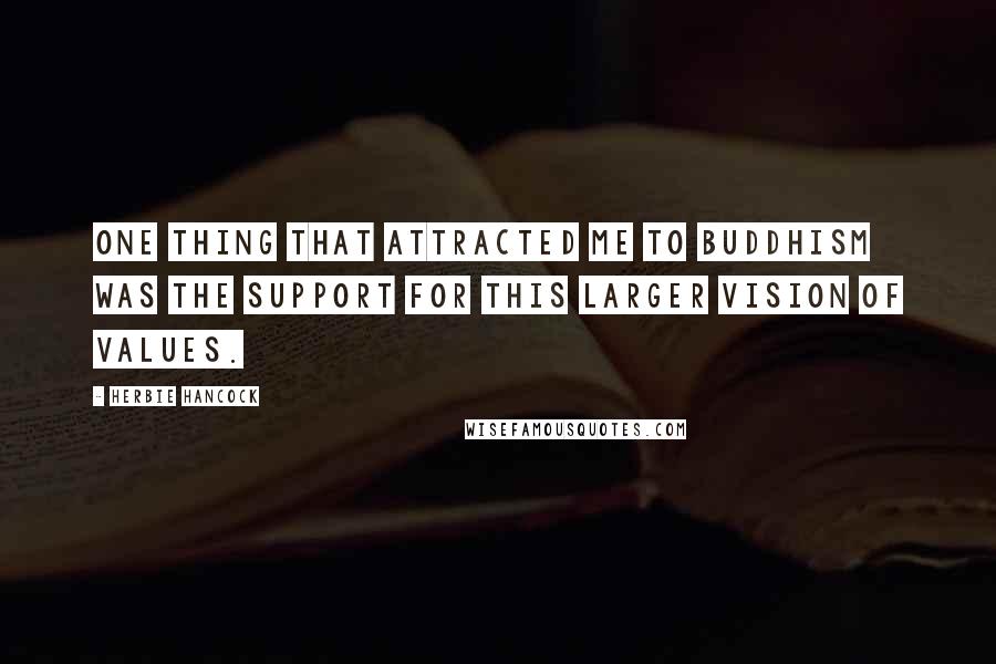Herbie Hancock Quotes: One thing that attracted me to Buddhism was the support for this larger vision of values.