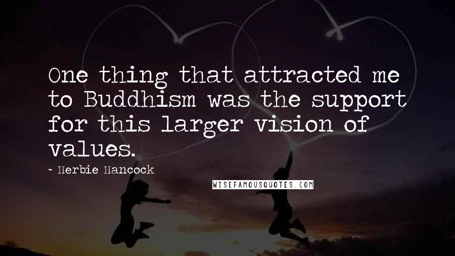 Herbie Hancock Quotes: One thing that attracted me to Buddhism was the support for this larger vision of values.