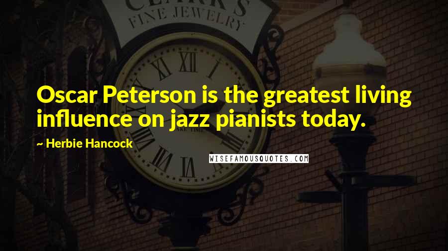 Herbie Hancock Quotes: Oscar Peterson is the greatest living influence on jazz pianists today.