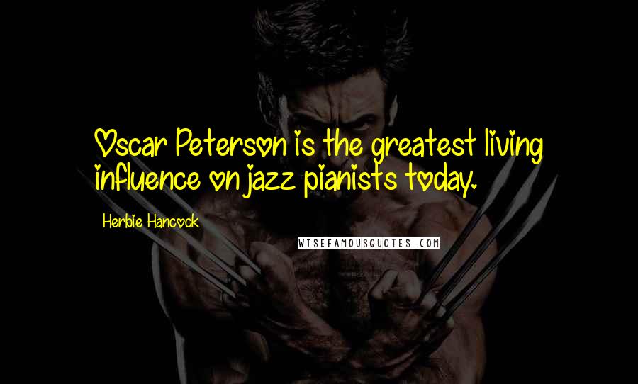 Herbie Hancock Quotes: Oscar Peterson is the greatest living influence on jazz pianists today.