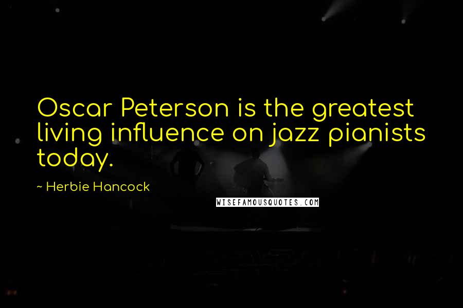 Herbie Hancock Quotes: Oscar Peterson is the greatest living influence on jazz pianists today.