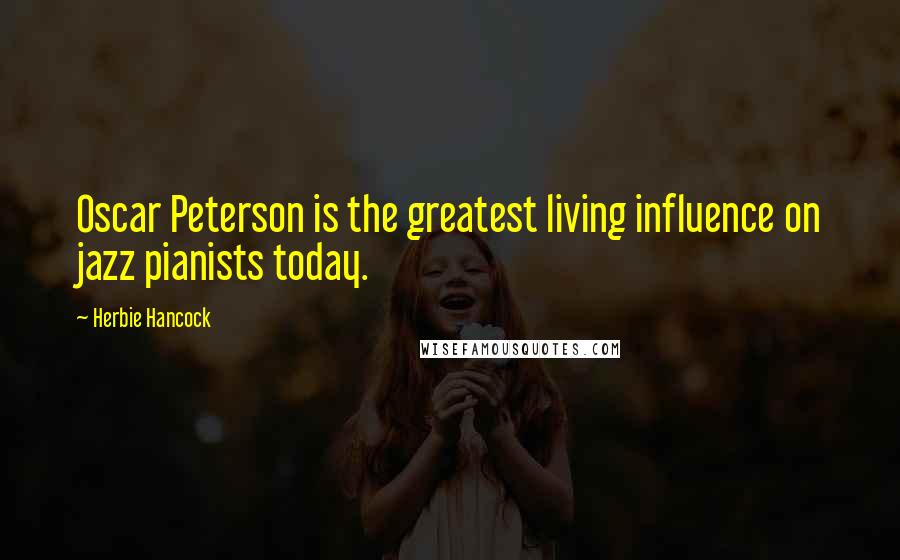 Herbie Hancock Quotes: Oscar Peterson is the greatest living influence on jazz pianists today.