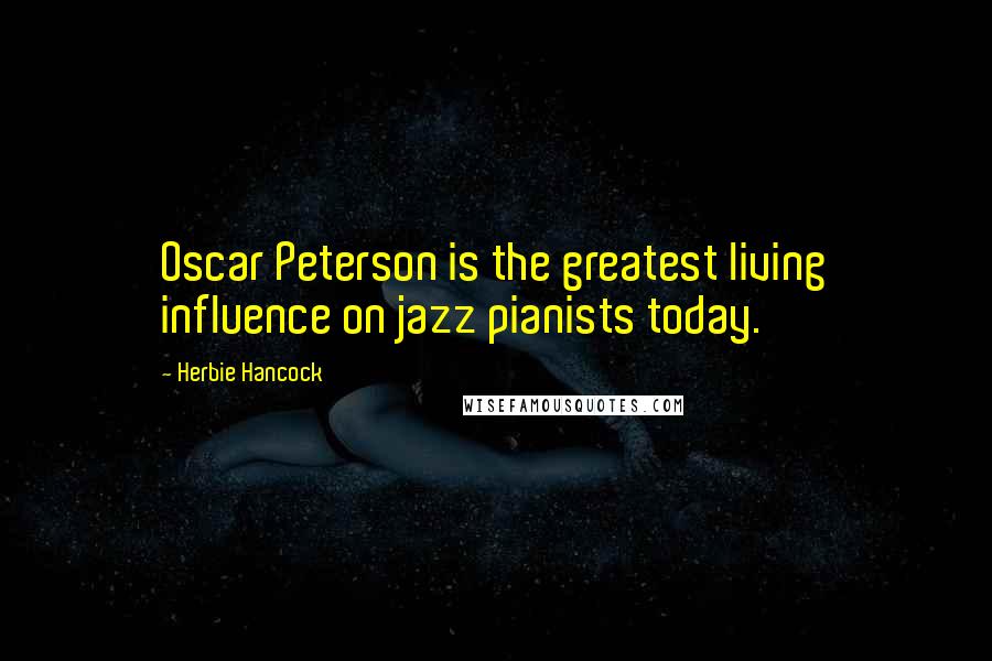 Herbie Hancock Quotes: Oscar Peterson is the greatest living influence on jazz pianists today.