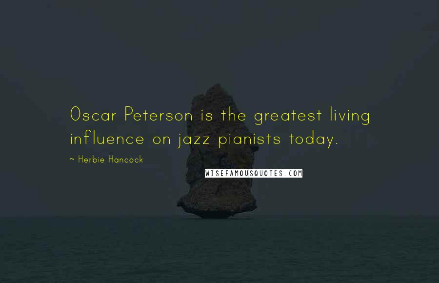 Herbie Hancock Quotes: Oscar Peterson is the greatest living influence on jazz pianists today.