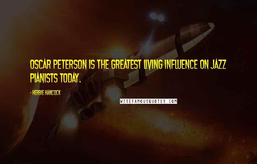 Herbie Hancock Quotes: Oscar Peterson is the greatest living influence on jazz pianists today.