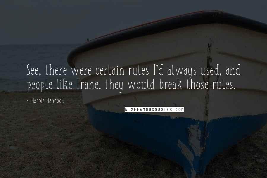 Herbie Hancock Quotes: See, there were certain rules I'd always used, and people like Trane, they would break those rules.