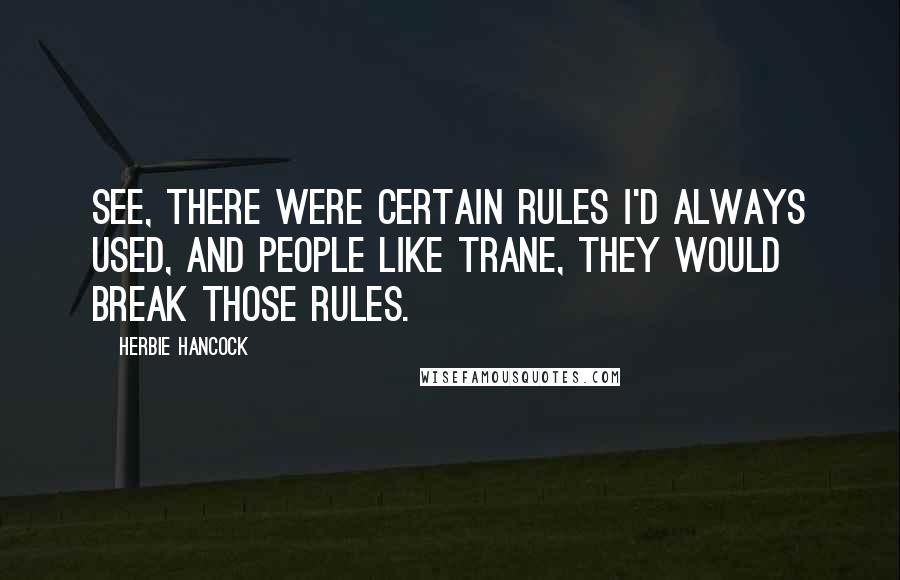 Herbie Hancock Quotes: See, there were certain rules I'd always used, and people like Trane, they would break those rules.