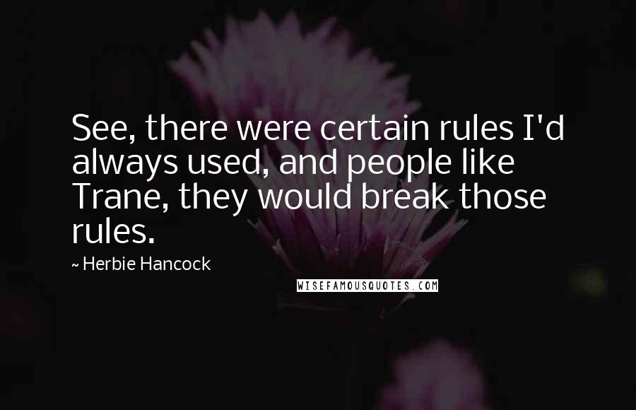 Herbie Hancock Quotes: See, there were certain rules I'd always used, and people like Trane, they would break those rules.