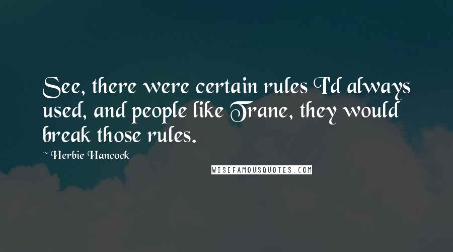 Herbie Hancock Quotes: See, there were certain rules I'd always used, and people like Trane, they would break those rules.