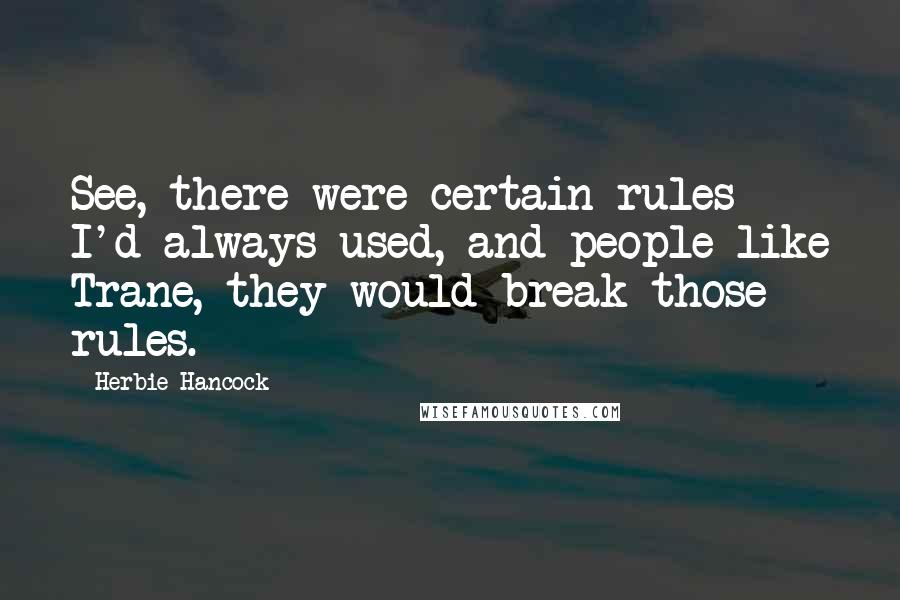 Herbie Hancock Quotes: See, there were certain rules I'd always used, and people like Trane, they would break those rules.