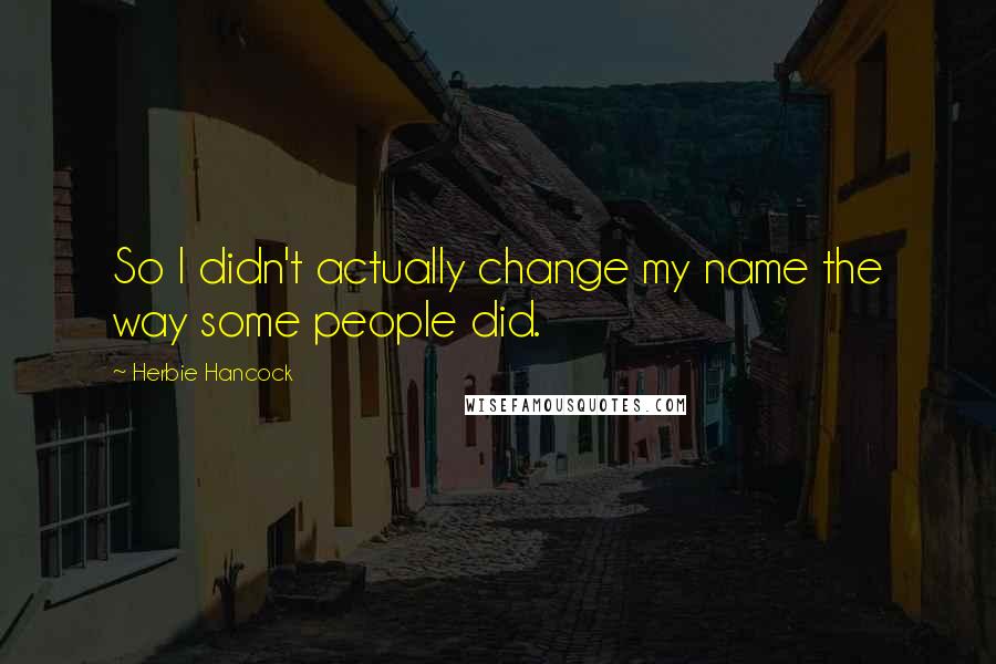 Herbie Hancock Quotes: So I didn't actually change my name the way some people did.