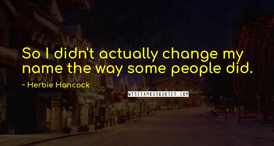 Herbie Hancock Quotes: So I didn't actually change my name the way some people did.
