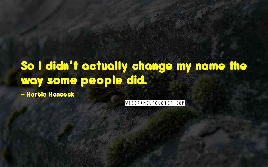 Herbie Hancock Quotes: So I didn't actually change my name the way some people did.