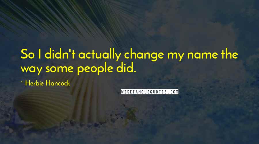 Herbie Hancock Quotes: So I didn't actually change my name the way some people did.