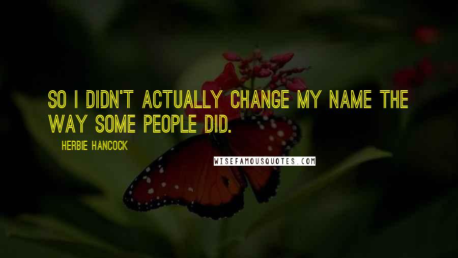 Herbie Hancock Quotes: So I didn't actually change my name the way some people did.