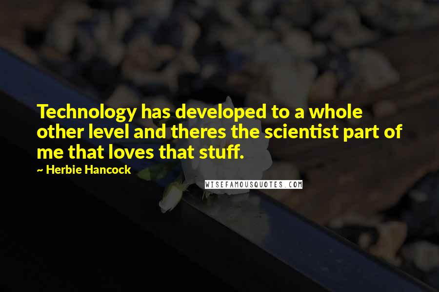 Herbie Hancock Quotes: Technology has developed to a whole other level and theres the scientist part of me that loves that stuff.