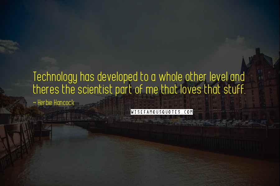 Herbie Hancock Quotes: Technology has developed to a whole other level and theres the scientist part of me that loves that stuff.