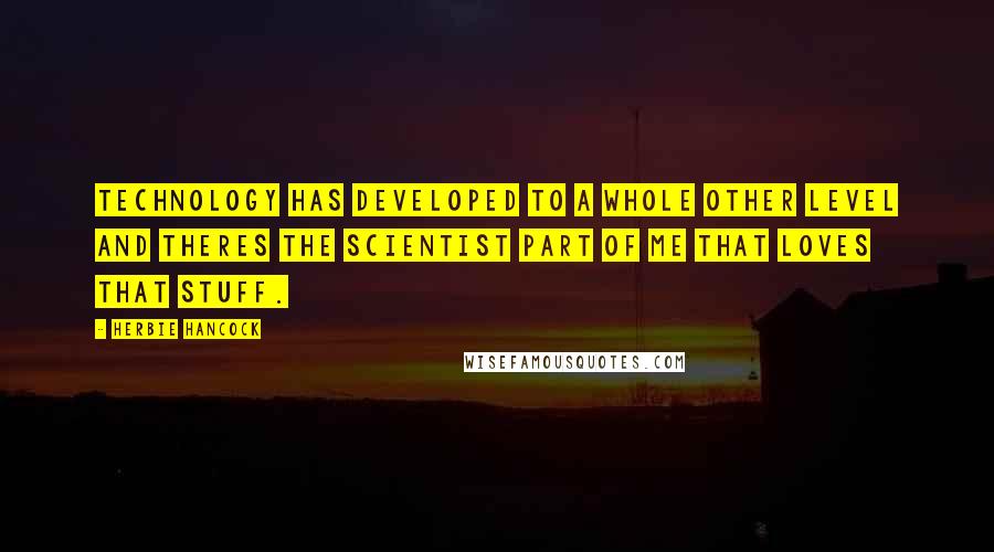 Herbie Hancock Quotes: Technology has developed to a whole other level and theres the scientist part of me that loves that stuff.