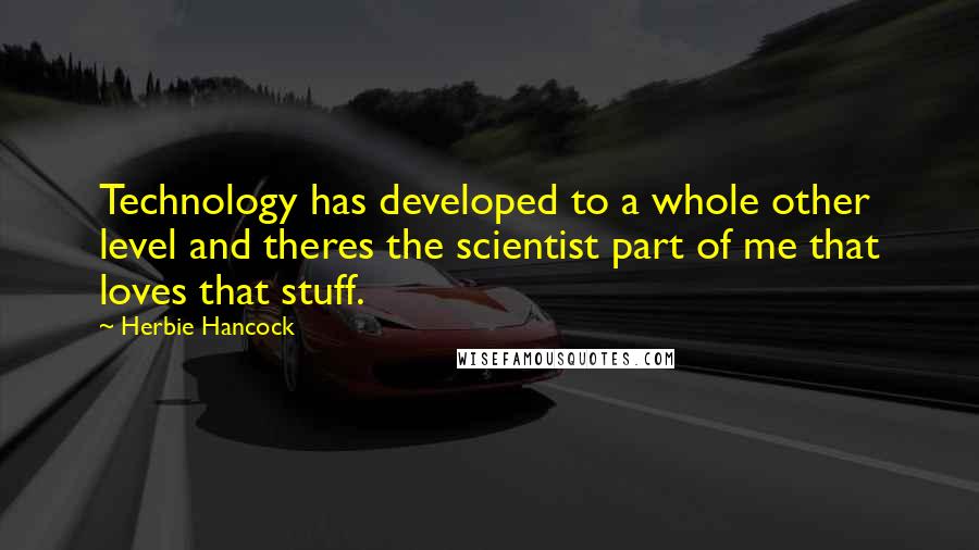 Herbie Hancock Quotes: Technology has developed to a whole other level and theres the scientist part of me that loves that stuff.