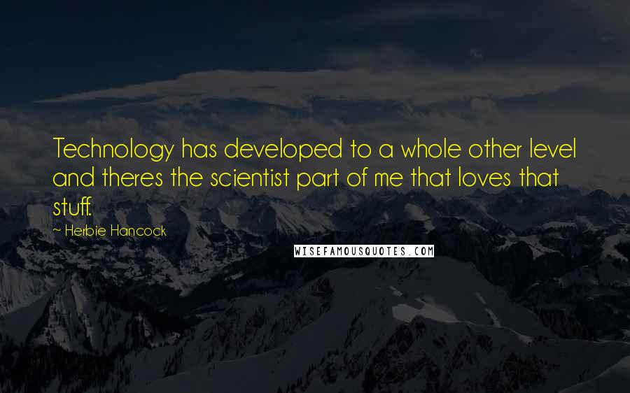 Herbie Hancock Quotes: Technology has developed to a whole other level and theres the scientist part of me that loves that stuff.