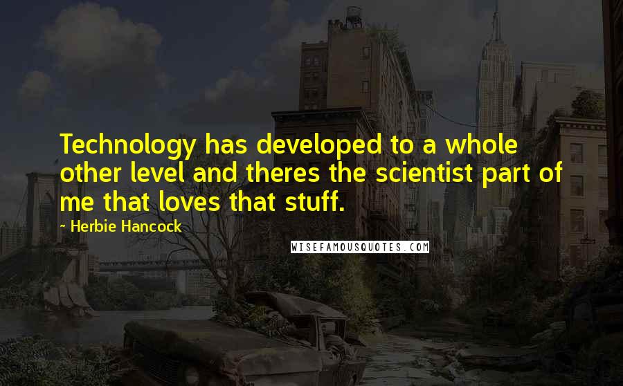 Herbie Hancock Quotes: Technology has developed to a whole other level and theres the scientist part of me that loves that stuff.
