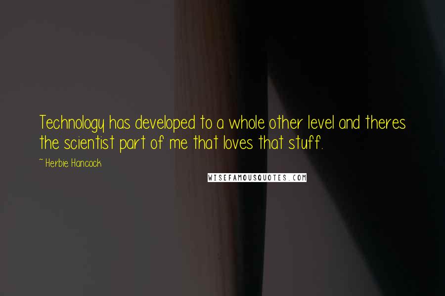 Herbie Hancock Quotes: Technology has developed to a whole other level and theres the scientist part of me that loves that stuff.