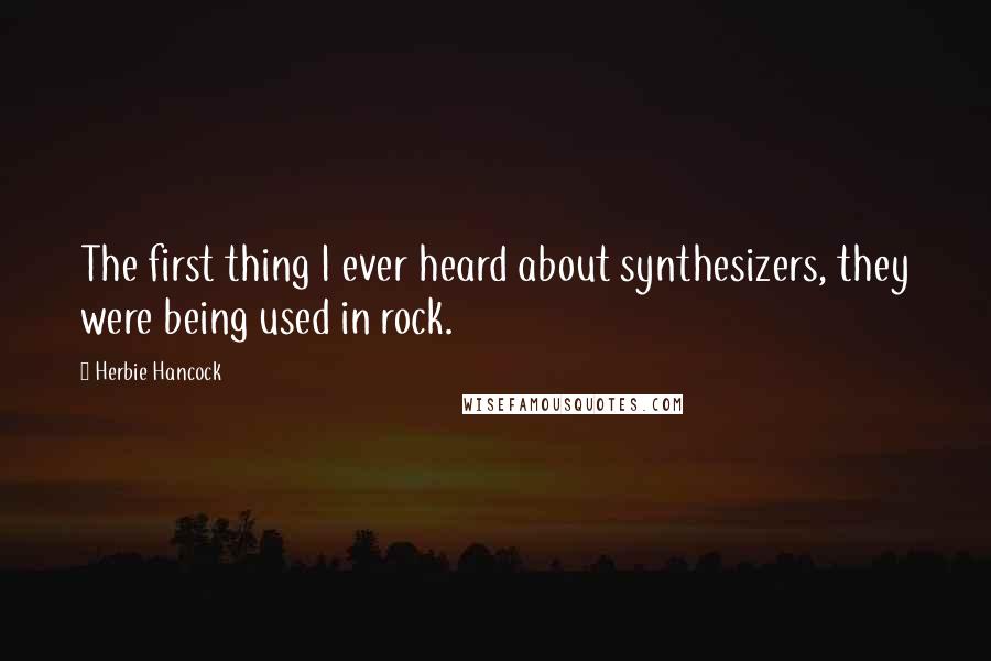 Herbie Hancock Quotes: The first thing I ever heard about synthesizers, they were being used in rock.