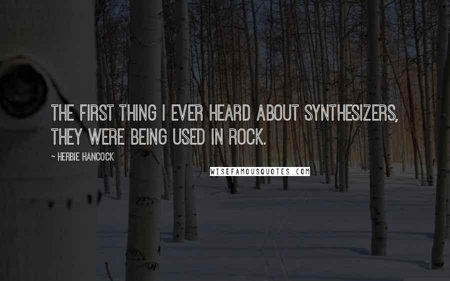 Herbie Hancock Quotes: The first thing I ever heard about synthesizers, they were being used in rock.