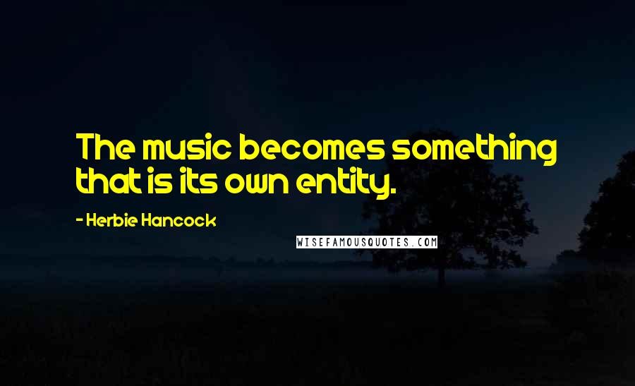 Herbie Hancock Quotes: The music becomes something that is its own entity.