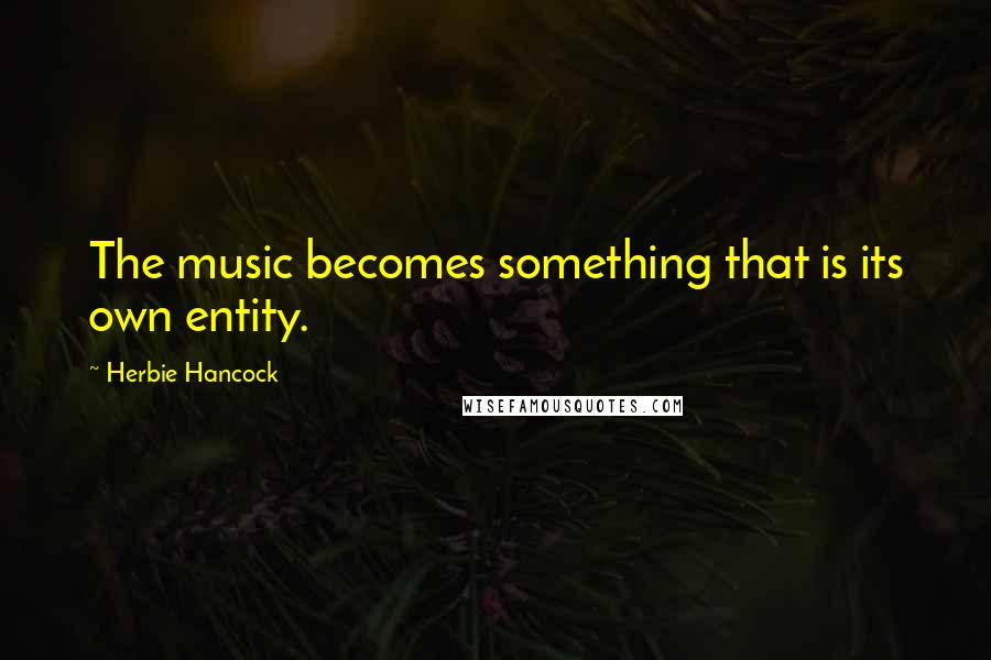 Herbie Hancock Quotes: The music becomes something that is its own entity.