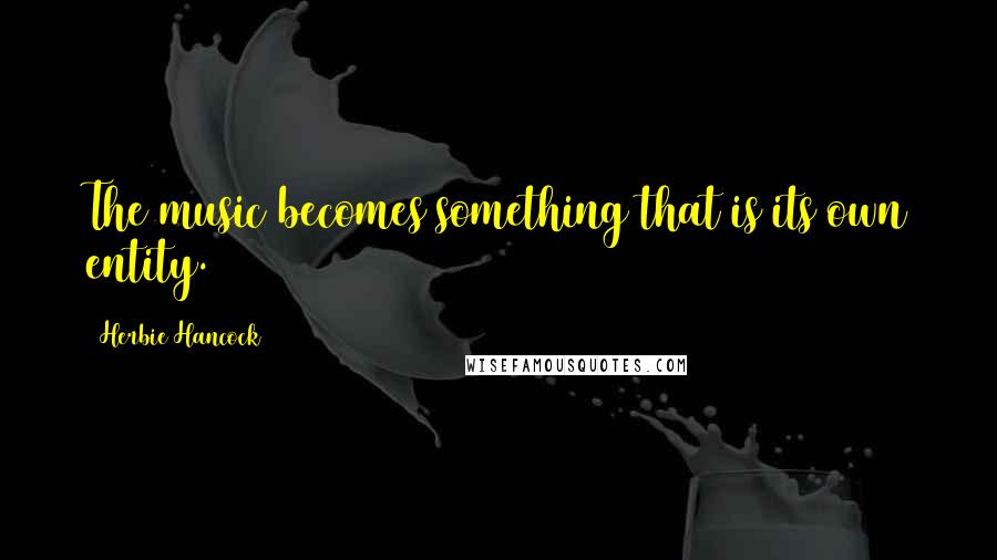 Herbie Hancock Quotes: The music becomes something that is its own entity.