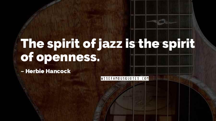 Herbie Hancock Quotes: The spirit of jazz is the spirit of openness.