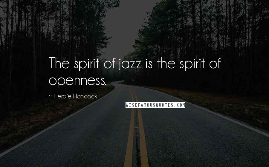 Herbie Hancock Quotes: The spirit of jazz is the spirit of openness.