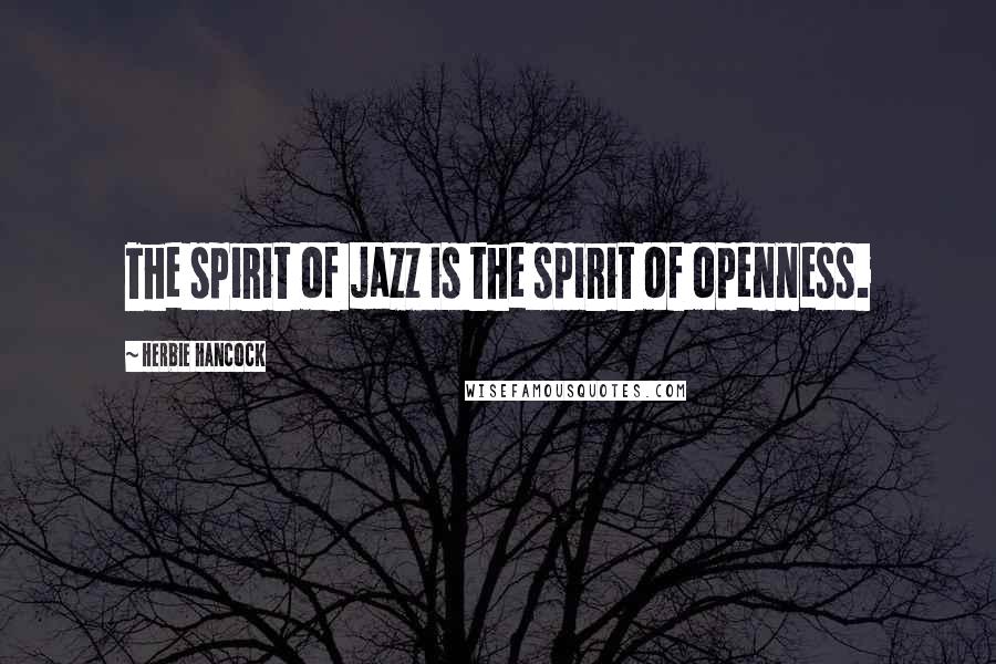 Herbie Hancock Quotes: The spirit of jazz is the spirit of openness.