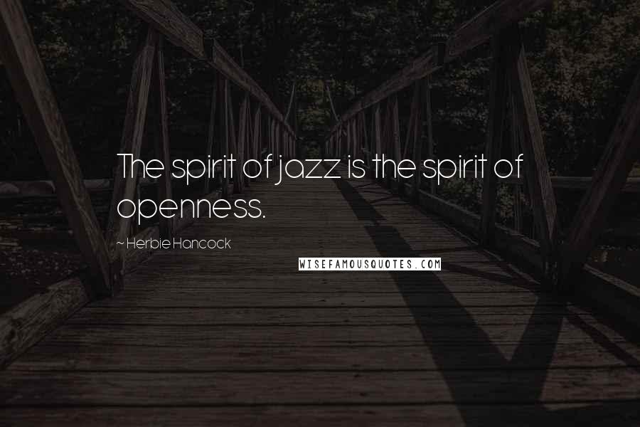 Herbie Hancock Quotes: The spirit of jazz is the spirit of openness.