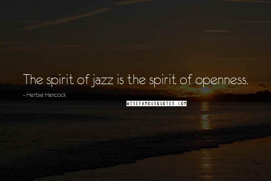 Herbie Hancock Quotes: The spirit of jazz is the spirit of openness.