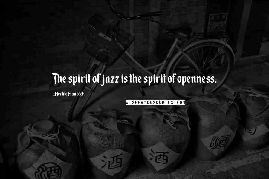 Herbie Hancock Quotes: The spirit of jazz is the spirit of openness.