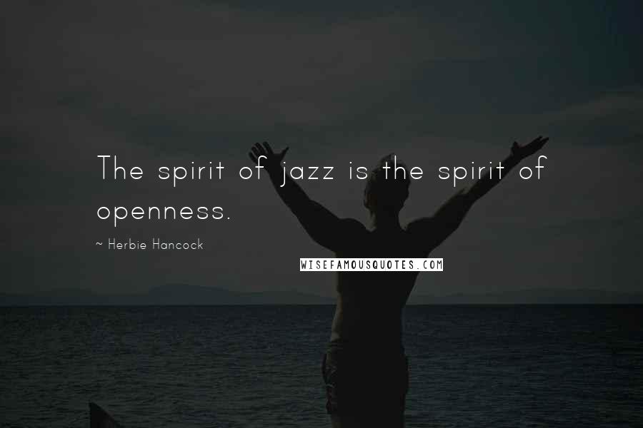 Herbie Hancock Quotes: The spirit of jazz is the spirit of openness.