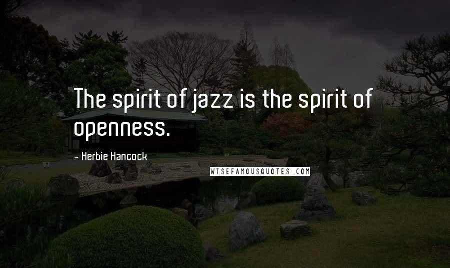 Herbie Hancock Quotes: The spirit of jazz is the spirit of openness.