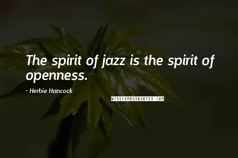 Herbie Hancock Quotes: The spirit of jazz is the spirit of openness.
