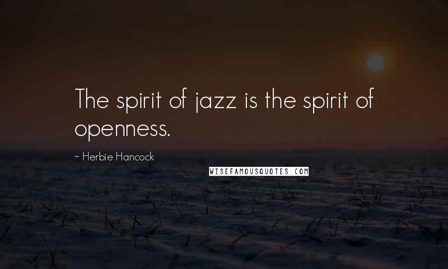 Herbie Hancock Quotes: The spirit of jazz is the spirit of openness.