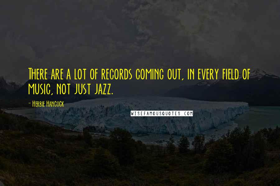 Herbie Hancock Quotes: There are a lot of records coming out, in every field of music, not just jazz.