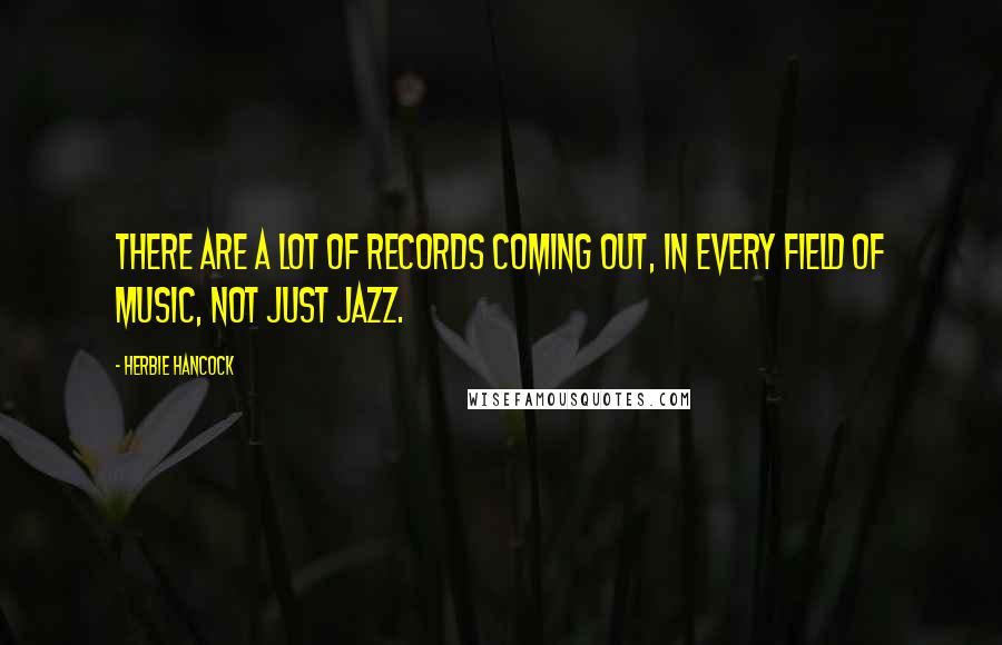 Herbie Hancock Quotes: There are a lot of records coming out, in every field of music, not just jazz.