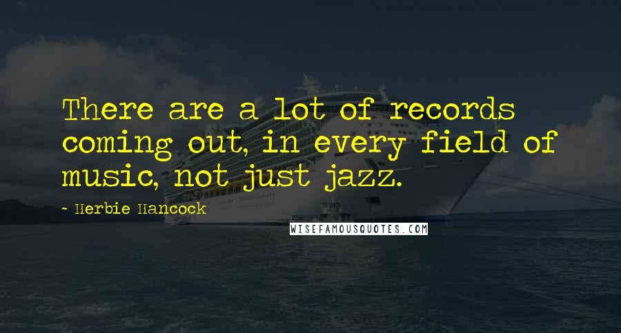 Herbie Hancock Quotes: There are a lot of records coming out, in every field of music, not just jazz.