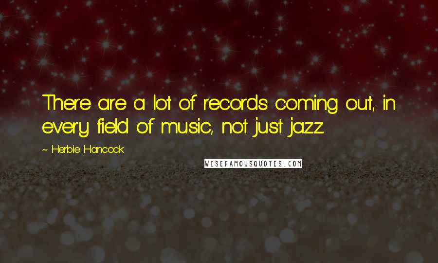 Herbie Hancock Quotes: There are a lot of records coming out, in every field of music, not just jazz.