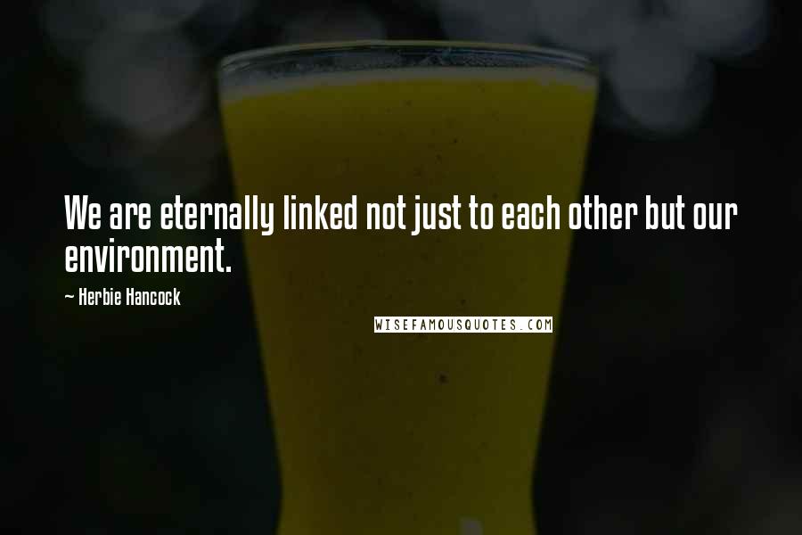 Herbie Hancock Quotes: We are eternally linked not just to each other but our environment.