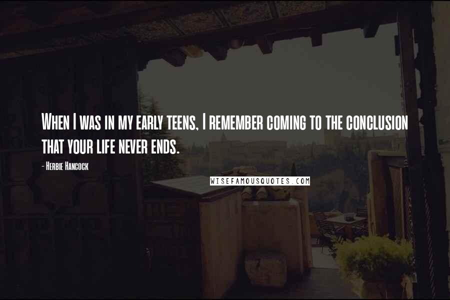 Herbie Hancock Quotes: When I was in my early teens, I remember coming to the conclusion that your life never ends.